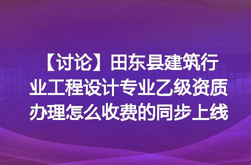 【讨论】田东县建筑行业工程设计专业乙级资质办理怎么收费的同步上线