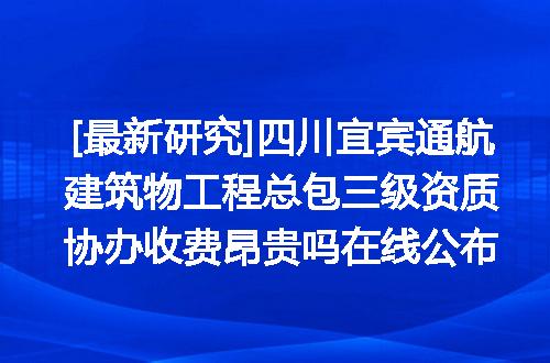 [最新研究]四川宜宾通航建筑物工程总包三级资质协办收费昂贵吗在线公布