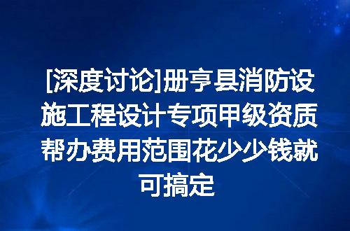 [深度讨论]册亨县消防设施工程设计专项甲级资质帮办费用范围花少少钱就可搞定