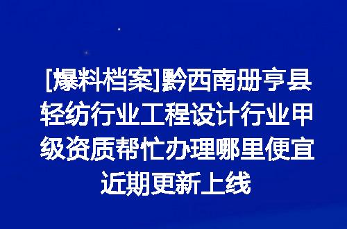 [爆料档案]黔西南册亨县轻纺行业工程设计行业甲级资质帮忙办理哪里便宜近期更新上线