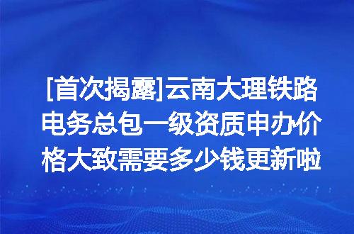 [首次揭露]云南大理铁路电务总包一级资质申办价格大致需要多少钱更新啦