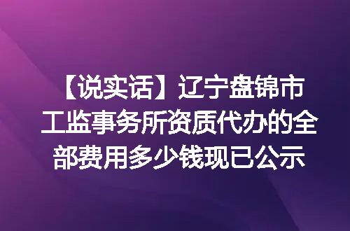 【说实话】辽宁盘锦市工监事务所资质代办的全部费用多少钱现已公示