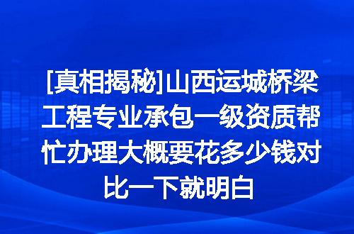 [真相揭秘]山西运城桥梁工程专业承包一级资质帮忙办理大概要花多少钱对比一下就明白