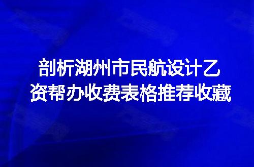 剖析湖州市民航设计乙资帮办收费表格推荐收藏