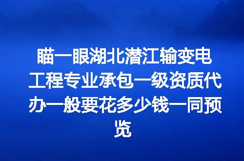 瞄一眼湖北潜江输变电工程专业承包一级资质代办一般要花多少钱一同预览