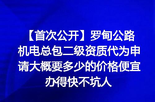 【首次公开】罗甸公路机电总包二级资质代为申请大概要多少的价格便宜办得快不坑人