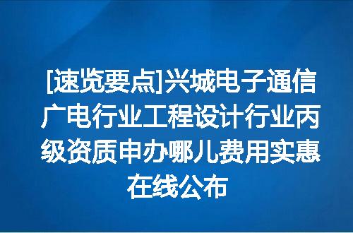 [速览要点]兴城电子通信广电行业工程设计行业丙级资质申办哪儿费用实惠在线公布
