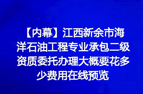 【内幕】江西新余市海洋石油工程专业承包二级资质委托办理大概要花多少费用在线预览