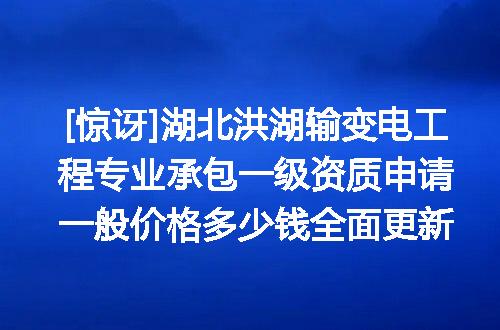 [惊讶]湖北洪湖输变电工程专业承包一级资质申请一般价格多少钱全面更新