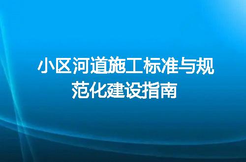 小区河道施工标准与规范化建设指南