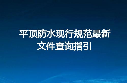 平顶防水现行规范最新文件查询指引