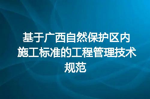 基于广西自然保护区内施工标准的工程管理技术规范