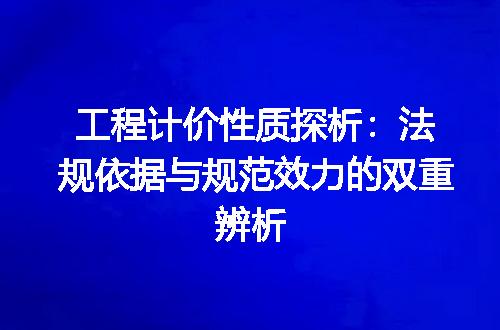 工程计价性质探析：法规依据与规范效力的双重辨析