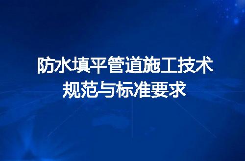 防水填平管道施工技术规范与标准要求
