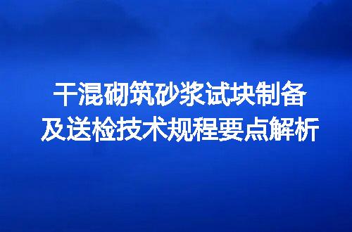 干混砌筑砂浆试块制备及送检技术规程要点解析