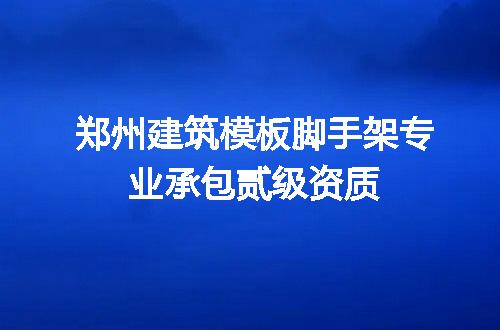 郑州建筑模板脚手架专业承包贰级资质
