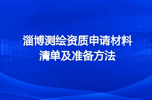 淄博测绘资质申请材料清单及准备方法