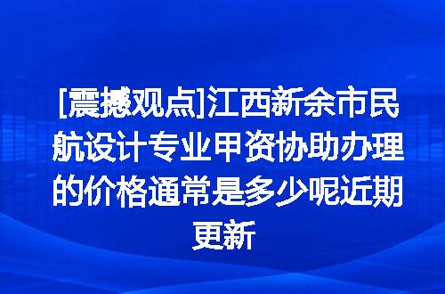 [震撼观点]江西新余市民航设计专业甲资协助办理的价格通常是多少呢近期更新