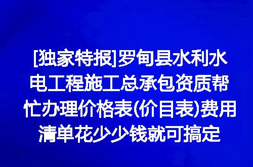 [独家特报]罗甸县水利水电工程施工总承包资质帮忙办理价格表(价目表)费用清单花少少钱就可搞定