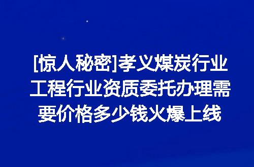 [惊人秘密]孝义煤炭行业工程行业资质委托办理需要价格多少钱火爆上线