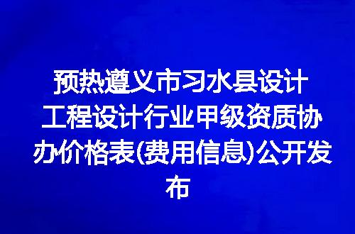 预热遵义市习水县设计工程设计行业甲级资质协办价格表(费用信息)公开发布