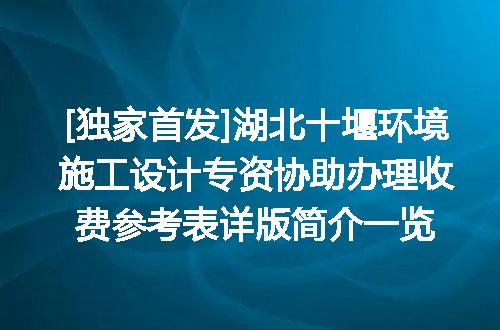 [独家首发]湖北十堰环境施工设计专资协助办理收费参考表详版简介一览