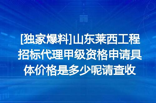 [独家爆料]山东莱西工程招标代理甲级资格申请具体价格是多少呢请查收