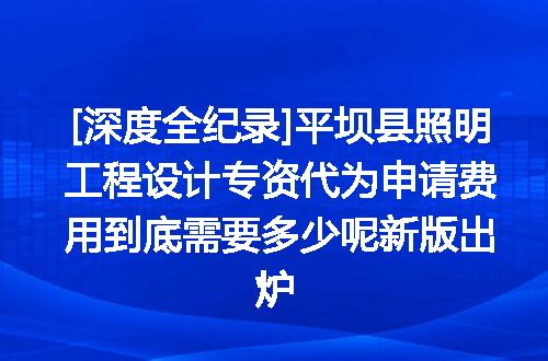 [深度全纪录]平坝县照明工程设计专资代为申请费用到底需要多少呢新版出炉