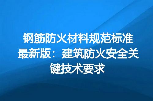 钢筋防火材料规范标准最新版：建筑防火安全关键技术要求