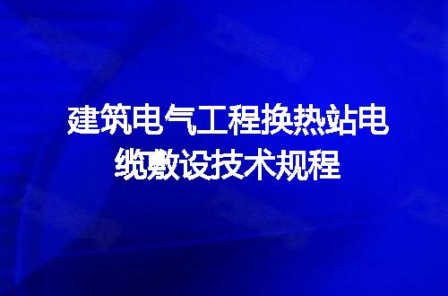 建筑电气工程换热站电缆敷设技术规程