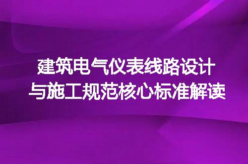 建筑电气仪表线路设计与施工规范核心标准解读